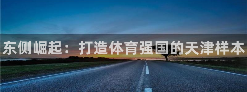 MK体育官网下载平台注册要钱吗：东侧崛起：打造体育强