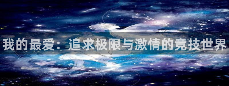 MK体育官网下载娱乐：我的最爱：追求极限与激情的竞技世界
