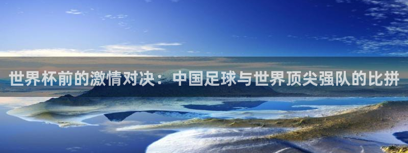 MK体育官网下载招商电话号码查询是多少：世界杯前的激情对决：
