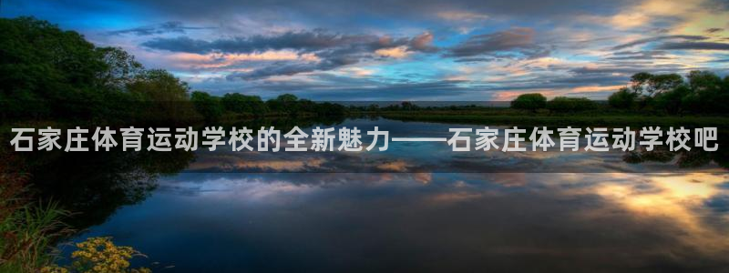 MK体育官网下载平台：石家庄体育运动学校的全新魅力——石家庄