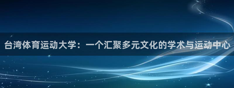 MK体育官网下载注册：台湾体育运动大学：一个汇聚多元文化的学