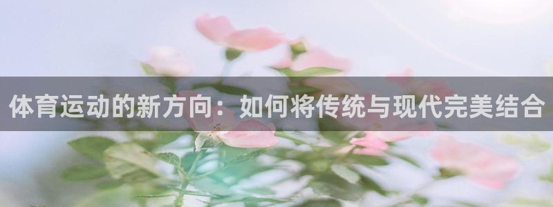 MK体育官方正版app娱乐40996：体育运动的新方向：如何