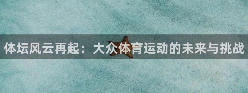 MK体育官网下载招商电话地址：体坛风云再起：大众体育运动的未