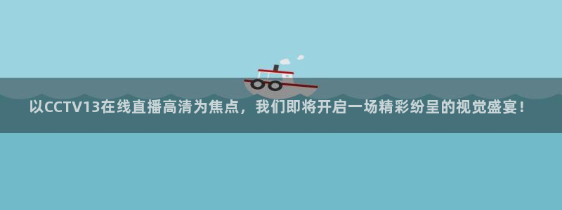 搜球体育直播：以CCTV13在线直播高清为焦点，我们即将开启一场精彩纷呈的视觉盛宴！