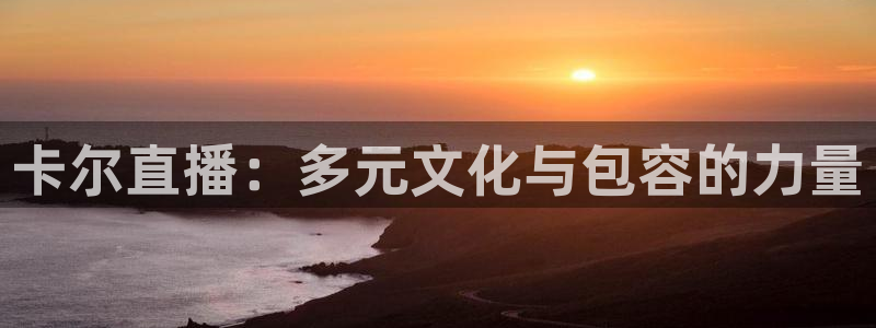 搜球吧8直播免费观看：卡尔直播：多元文化与包容的力量
