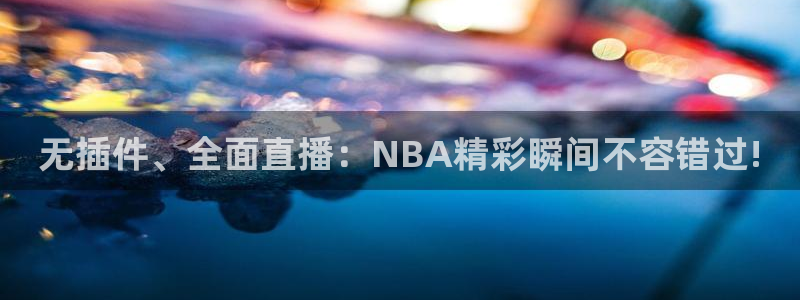 搜球吧直播nba：无插件、全面直播：NBA精彩瞬间不容错过!