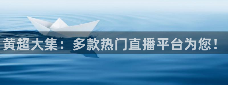 搜球吧直播：黄超大集：多款热门直播平台为您！