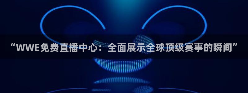 搜球吧nba在线直播：“WWE免费直播中心：全面展示全球顶级赛事的瞬间”