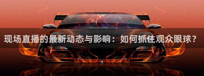 搜球直播体育：现场直播的最新动态与影响：如何抓住观众眼球？