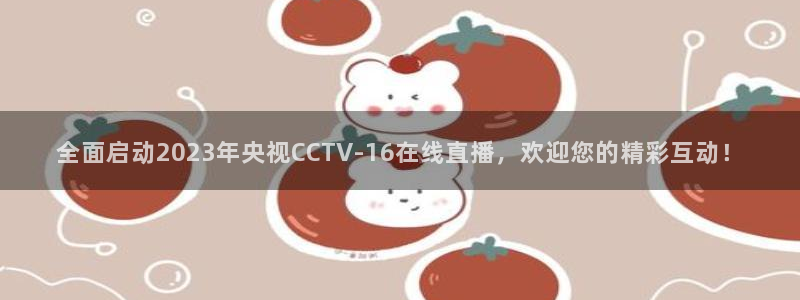 搜球吧直播：全面启动2023年央视CCTV-16在线直播，欢迎您的精彩互动！
